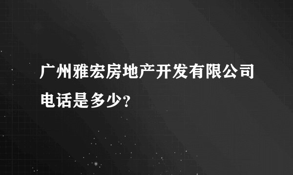 广州雅宏房地产开发有限公司电话是多少？