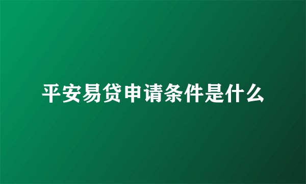平安易贷申请条件是什么