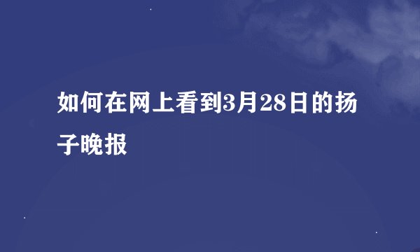 如何在网上看到3月28日的扬子晚报