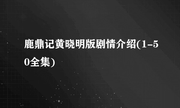 鹿鼎记黄晓明版剧情介绍(1-50全集)