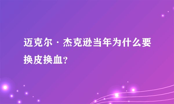 迈克尔·杰克逊当年为什么要换皮换血？