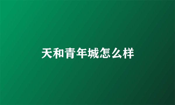 天和青年城怎么样