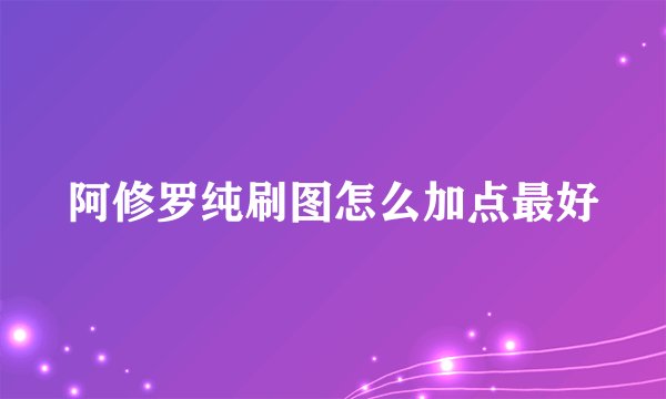 阿修罗纯刷图怎么加点最好