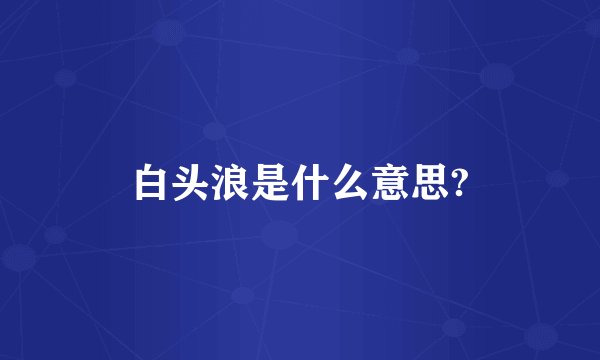 白头浪是什么意思?