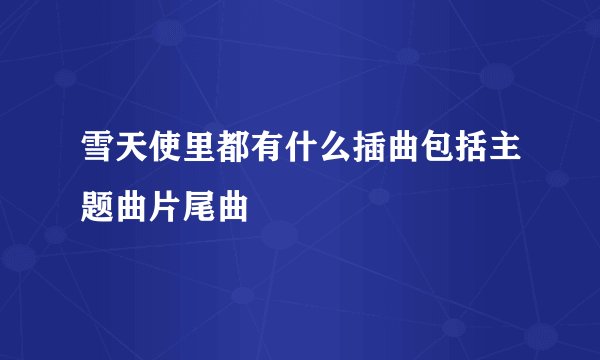 雪天使里都有什么插曲包括主题曲片尾曲