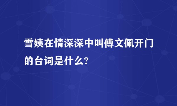 雪姨在情深深中叫傅文佩开门的台词是什么?