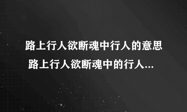 路上行人欲断魂中行人的意思 路上行人欲断魂中的行人作何解释