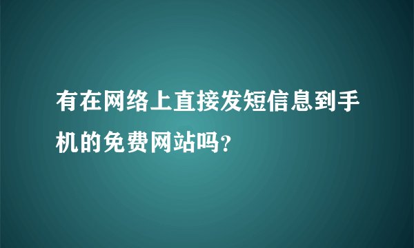 有在网络上直接发短信息到手机的免费网站吗？