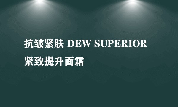 抗皱紧肤 DEW SUPERIOR紧致提升面霜