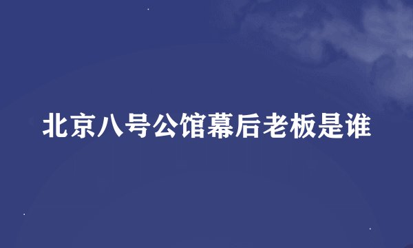 北京八号公馆幕后老板是谁