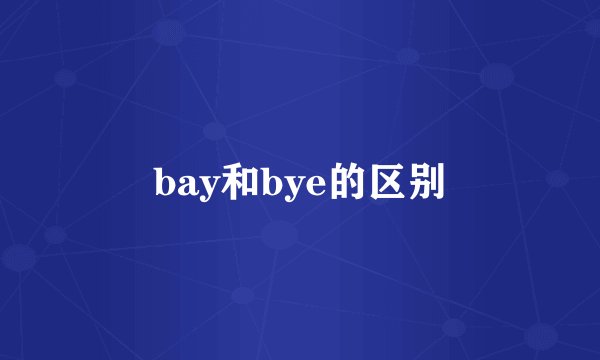bay和bye的区别