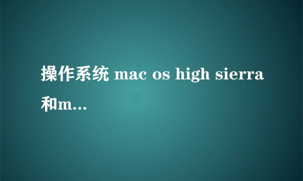 操作系统 mac os high sierra和mac os sierra有什么区别？