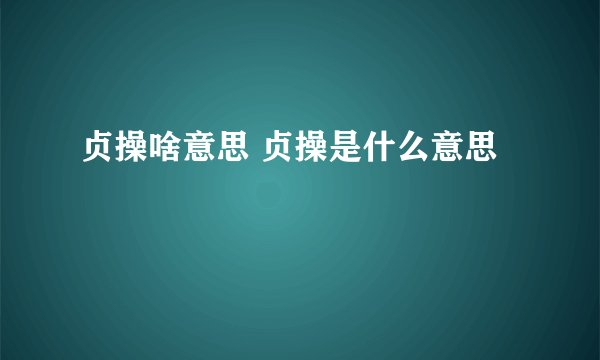 贞操啥意思 贞操是什么意思
