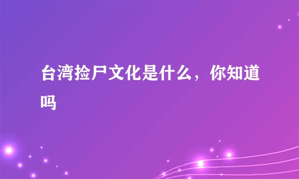 台湾捡尸文化是什么，你知道吗