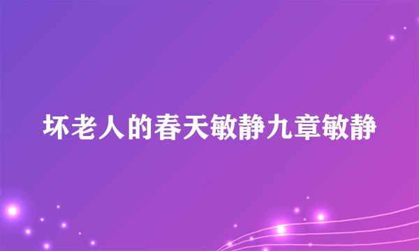 坏老人的春天敏静九章敏静