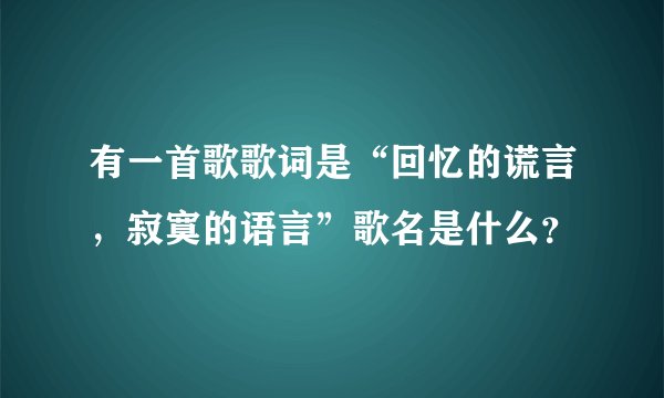 有一首歌歌词是“回忆的谎言，寂寞的语言”歌名是什么？