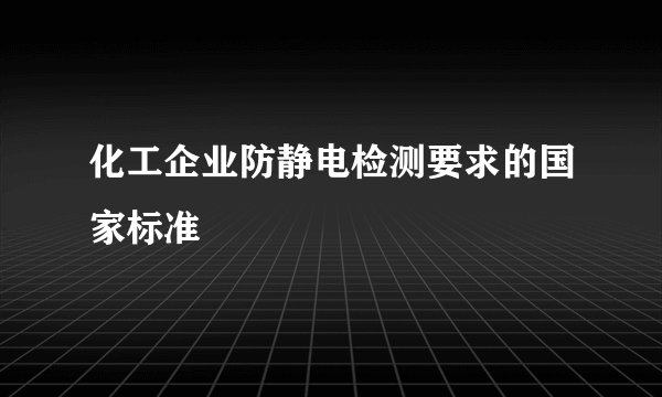 化工企业防静电检测要求的国家标准