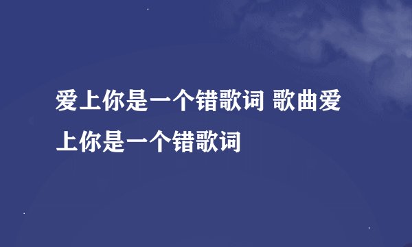 爱上你是一个错歌词 歌曲爱上你是一个错歌词
