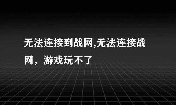无法连接到战网,无法连接战网，游戏玩不了