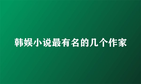 韩娱小说最有名的几个作家