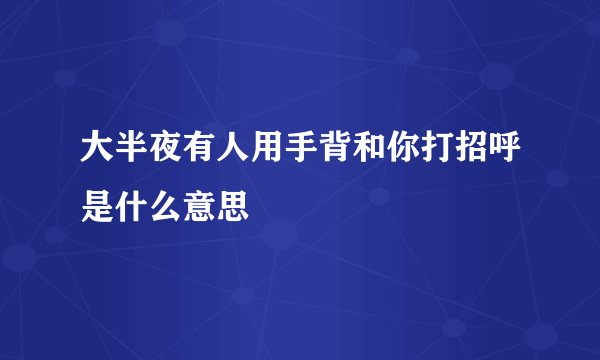 大半夜有人用手背和你打招呼是什么意思