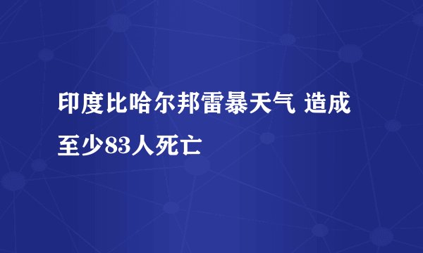 印度比哈尔邦雷暴天气 造成至少83人死亡