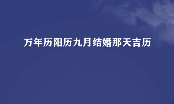 万年历阳历九月结婚那天吉历