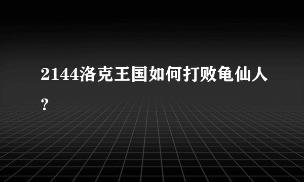 2144洛克王国如何打败龟仙人?