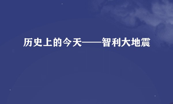历史上的今天——智利大地震