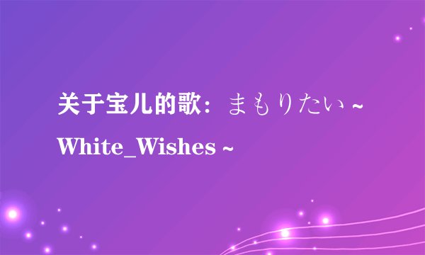 关于宝儿的歌:まもりたい~White_Wishes~