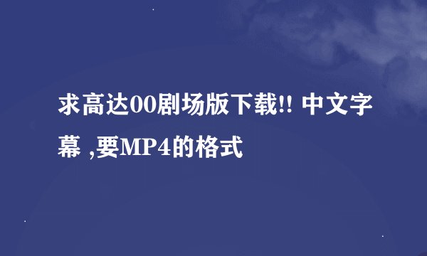 求高达00剧场版下载!! 中文字幕 ,要MP4的格式