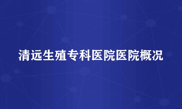 清远生殖专科医院医院概况