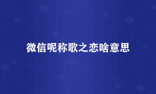 微信呢称歌之恋啥意思