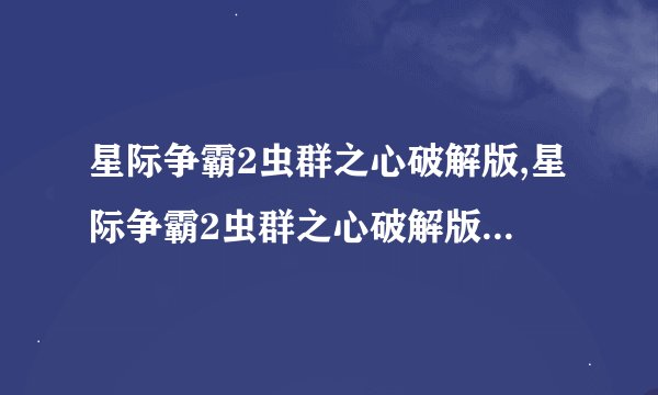 星际争霸2虫群之心破解版,星际争霸2虫群之心破解版新版本发布