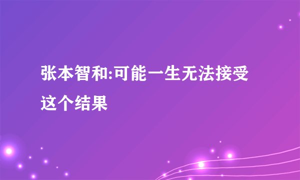 张本智和:可能一生无法接受这个结果