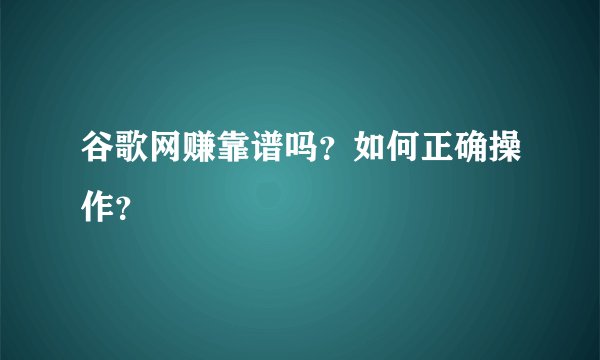谷歌网赚靠谱吗?如何正确操作?