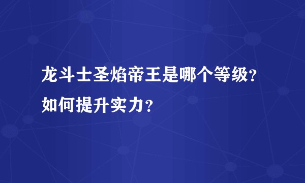 龙斗士圣焰帝王是哪个等级？如何提升实力？