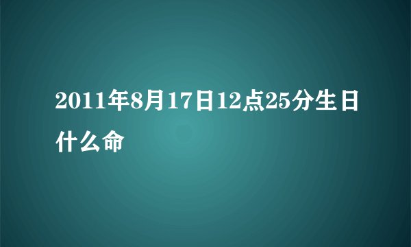 2011年8月17日12点25分生日什么命