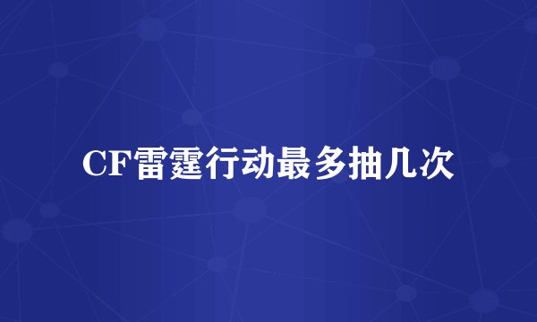CF雷霆行动最多抽几次