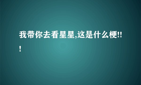 我带你去看星星,这是什么梗!!!