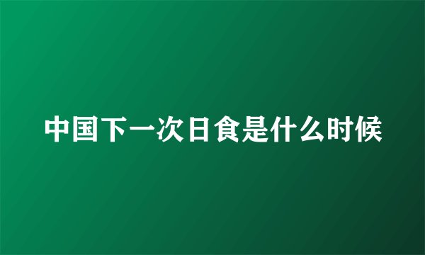 中国下一次日食是什么时候