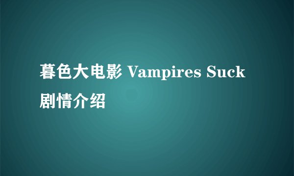 暮色大电影 Vampires Suck剧情介绍