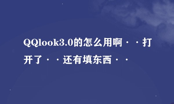 QQlook3.0的怎么用啊··打开了··还有填东西··