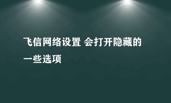飞信网络设置 会打开隐藏的一些选项