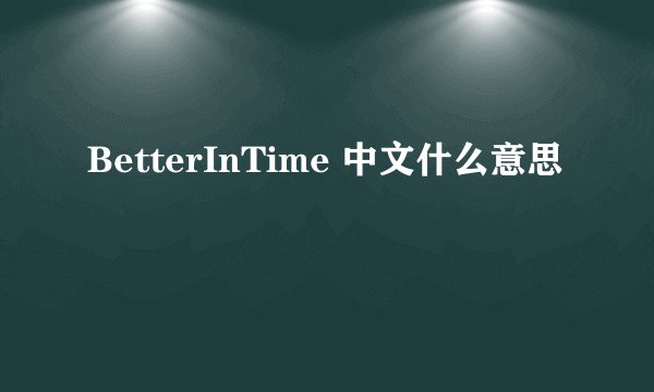 BetterInTime 中文什么意思