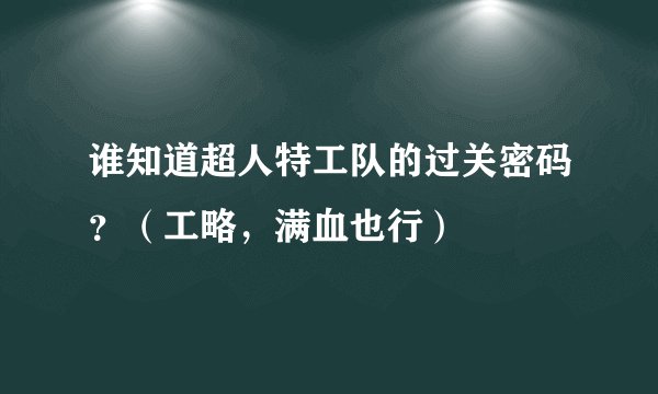 谁知道超人特工队的过关密码？（工略，满血也行）