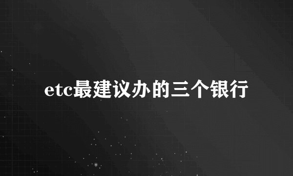 etc最建议办的三个银行