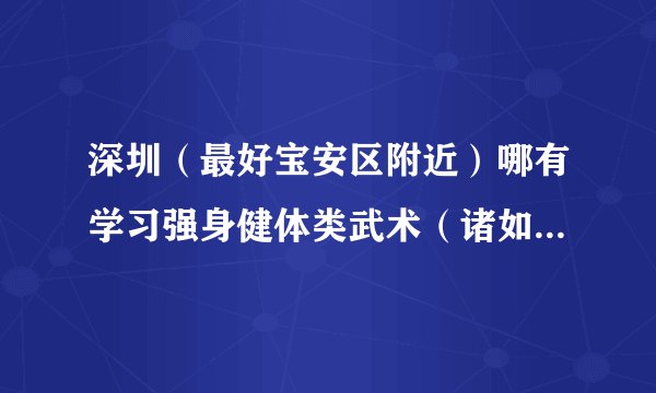 深圳(最好宝安区附近)哪有学习强身健体类武术(诸如:跆拳道,柔道等)收费如何?学期多长?