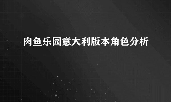 肉鱼乐园意大利版本角色分析