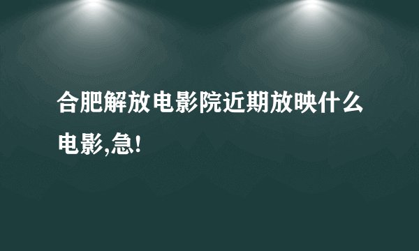 合肥解放电影院近期放映什么电影,急!
